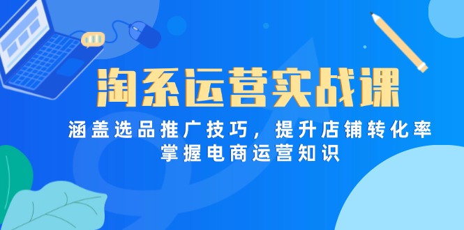 淘系运营实战课，涵盖选品推广技巧，提升店铺转化率，掌握电商运营知识-万利网