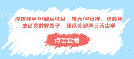 得物种草AI搬运项目，每天10分钟，也能挣生活费的野路子，团队实测两三天出单-万利网