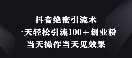 抖音绝密引流术，一天轻松引流100+创业粉，当天操作当天见效果-万利网