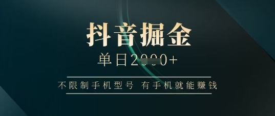 抖音掘金单日收益上千，不限制手机型号，有手机就能挣钱【揭秘】-万利网