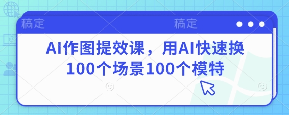 AI作图提效课，用AI快速换100个场景100个模特-万利网