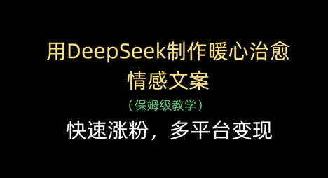 用DeepSeek制作暖心治愈情感文案，快速涨粉，多平台变现-万利网