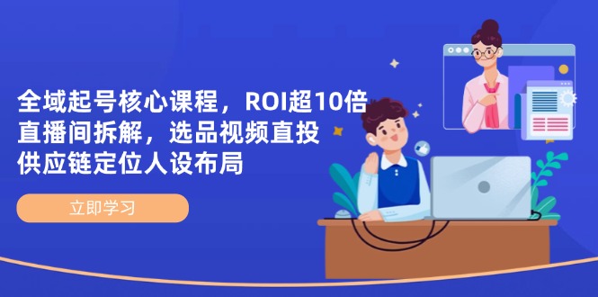 全域起号核心课程，ROI超10倍直播间拆解，选品直投，供应链定位人设布局-万利网