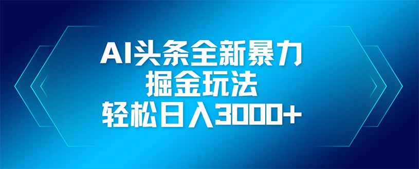 AI头条全新暴利掘金玩法，矩阵操作，轻松日入3000+-万利网