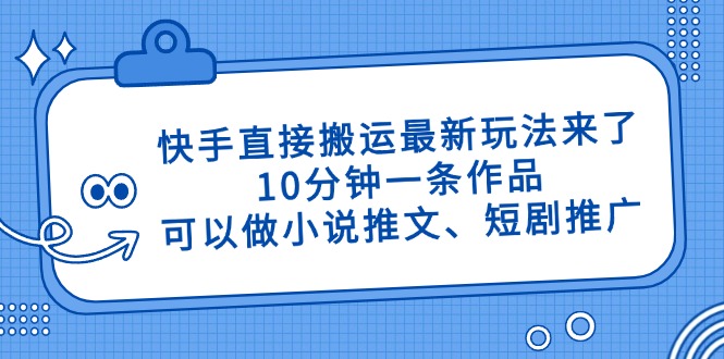 快手直接搬运最新玩法来了，10分钟一条作品，可以做小说推文、短剧推广…-万利网