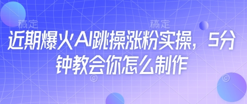 近期爆火AI跳操涨粉实操，5分钟教会你怎么制作-万利网