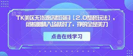 TK美区无货源店群项目【2.0整套玩法】，闭着眼睛入场就对了，挣的全是美刀-万利网