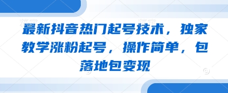 最新抖音热门起号技术，独家教学涨粉起号，操作简单，包落地包变现-万利网