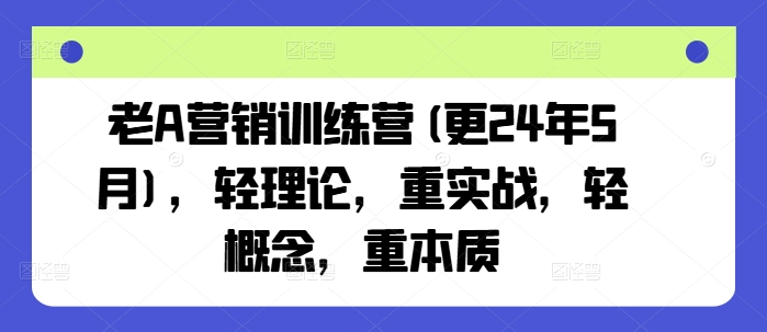 老A营销训练营(更25年4月)，轻理论，重实战，轻概念，重本质-万利网