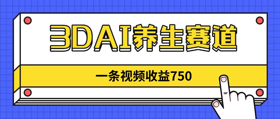 3DAI养生赛道，一条视频赚了750，新蓝海，目前做的人不多！-万利网