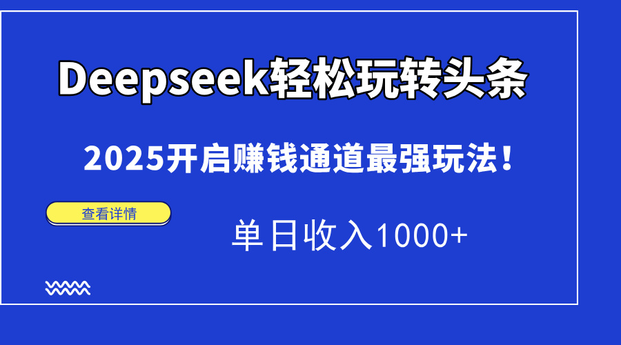 Deepseek轻松玩转头条，2025开启赚钱通道最强玩法！单日收入1000+-万利网