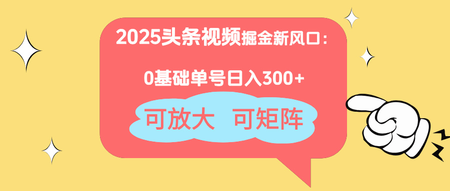 2025头条视频掘金新风口：0基础日入300+，可放大，可矩阵-万利网