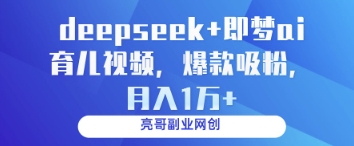 deepseek+即梦ai育儿视频，爆款吸粉，月入1w-万利网