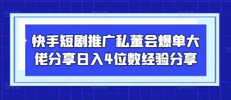 快手短剧推广私董会爆单大佬分享日入4位数经验分享-万利网