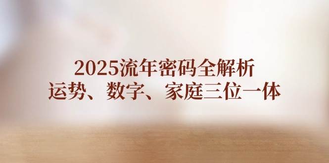 2025流年密码全解析，运势、数字、家庭三位一体-万利网