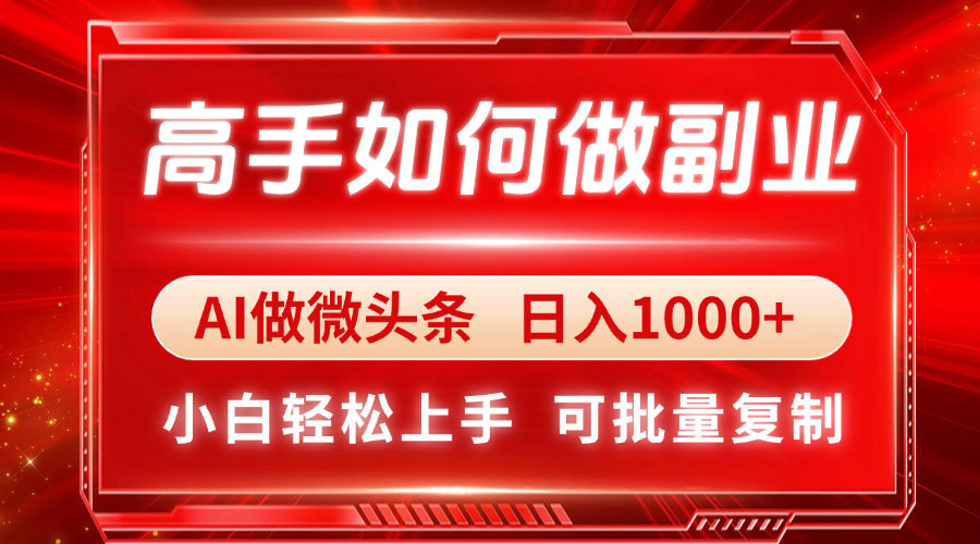 高手如何做副业，AI微头条 日入1000+，小白轻松上手-万利网