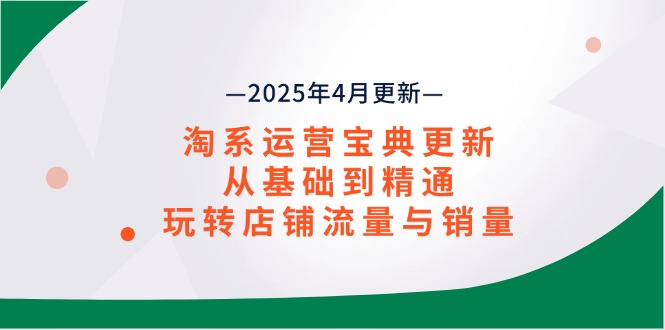 淘系运营宝典2025年4月更新，从基础到精通，玩转店铺流量与销量-万利网