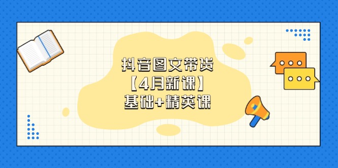 抖音图文带货【4月新课】基础+精英课：0基础小白必学 掌握各赛道带货技巧-万利网