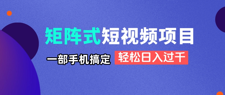 矩阵式短视频项目揭秘，一部手机搞定，轻松日入过千-万利网