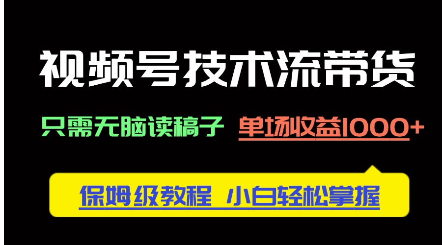 视频号技术流带货，只需无脑读稿子，单场收益1000+ 保姆级教程，小白轻…-万利网