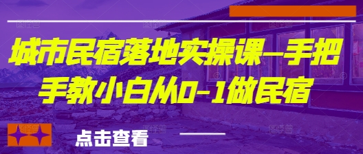 城市民宿落地实操课—手把手教小白从0-1做民宿-万利网