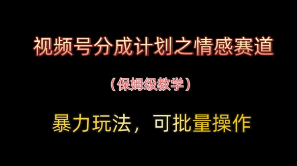 视频号分成计划之情感赛道暴力玩法，可批量操作，保姆级教学-万利网