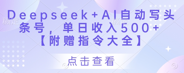 Deepseek+AI自动写头条号，单日收入500+ 【附赠指令大全】-万利网