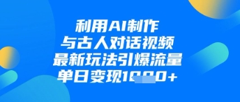 利用AI制作与古人对话的视频，最新玩法引爆流量，单日变现1k-万利网