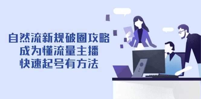 自然流新规破圈攻略【4月6更新】：成为懂流量主播，快速起号有方法-万利网