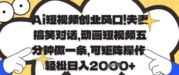 Ai短视频创业风口，夫妻搞笑对话，动画短视频五分钟做一条，可矩阵操作，轻松日入1k+【揭秘】-万利网
