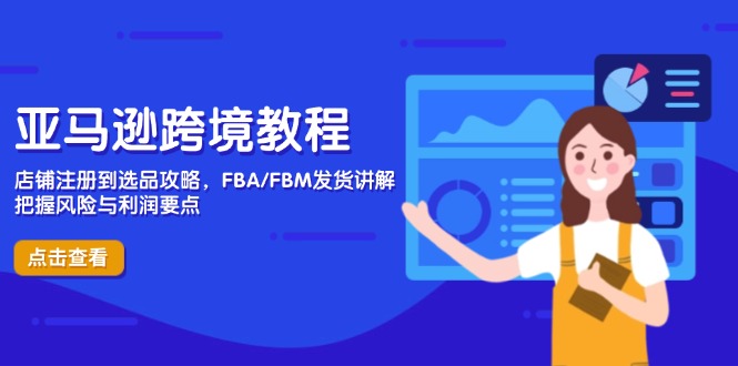 亚马逊跨境教程，店铺注册到选品攻略，FBA/FBM发货讲解，把握风险与利润-万利网