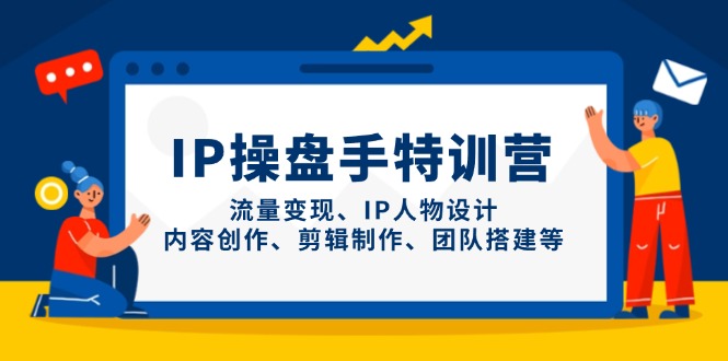 IP操盘手特训营，流量变现、IP人物设计、内容创作、剪辑制作、团队搭建等-万利网
