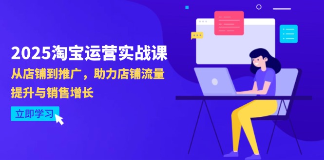 2025淘宝运营实战课-4月更新：从店铺到推广，助力店铺流量提升与销售增长-万利网