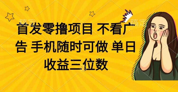 零撸项目 不看广告 手机随时可做 单日收益三位数-万利网