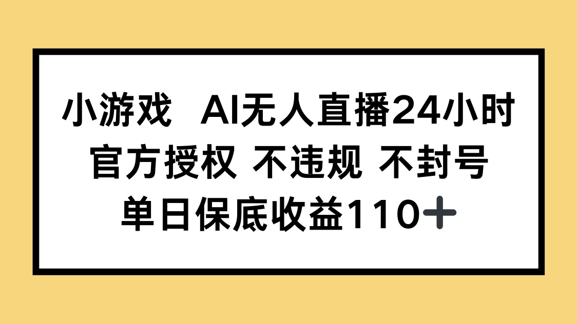 小游戏AI无人直播，官方授权 不违规 不封号，单日保底收益110+-万利网
