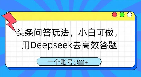 头条问答玩法，小白可做，用Deepseek去高效答题，一个账号几张-万利网