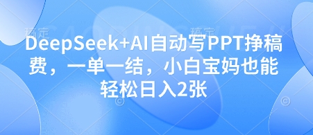 DeepSeek+AI自动写PPT挣稿费，一单一结，小白宝妈也能轻松日入2张-万利网