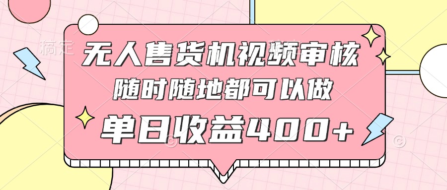 无人售货机视频审核，十秒钟一单，有手机就行，随时随地可做单日收益400+-万利网
