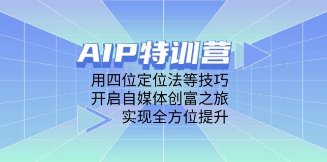 AIP特训营，用四位定位法等技巧，开启自媒体创富之旅，实现全方位提升-万利网