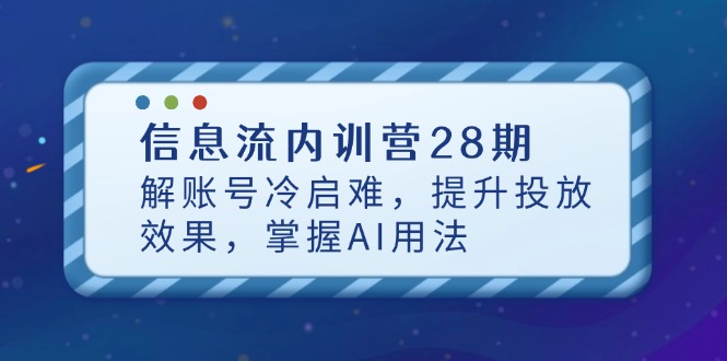 信息流内训营28期，解账号冷启难，提升投放效果，掌握AI用法-万利网