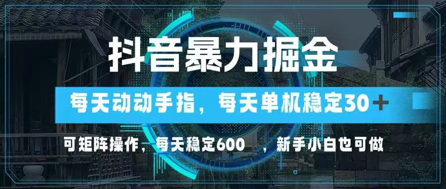 抖音暴力掘金，动动手指就可以，单机30+，可矩阵操作，每天稳定600+，…-万利网