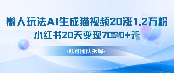 懒人玩法AI生成猫咪图片视频，20涨1.2W万粉，小红书商单20天变现7k-万利网