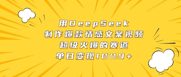 用DeepSeek制作爆款情感文案视频，超级火爆的赛道，单日变现数张-万利网