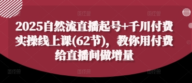 2025自然流直播起号+千川付费实操线上课(62节)，教你用付费给直播间做增量-万利网