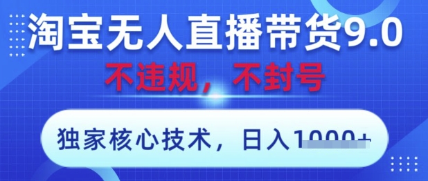 淘宝无人直播带货9.0 ，独家核心技术，不违规，不封号，操作简单，当天开播，当天见收益，日入数张【揭秘】-万利网