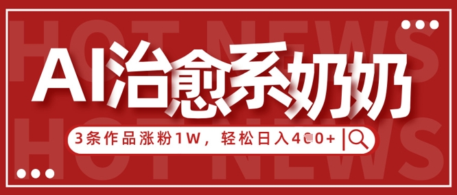 AI治愈系老奶奶情感赛道，3条作品涨粉1W+，小白轻松日入4张+-万利网