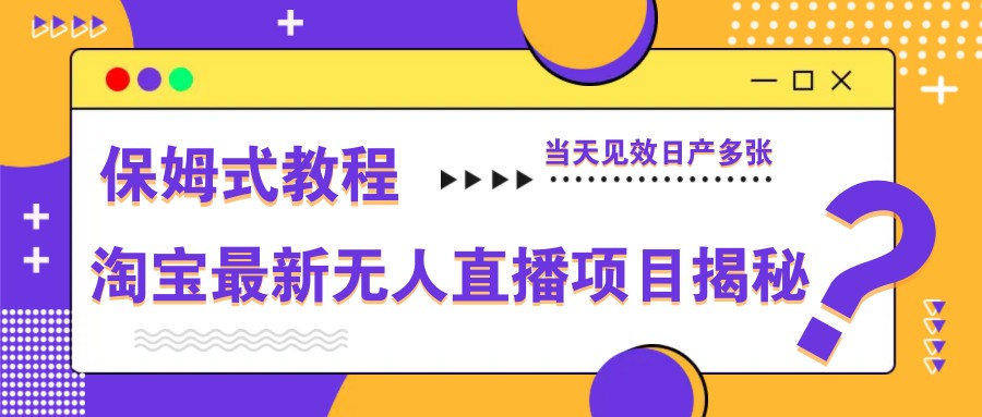淘宝最新无人直播项目揭秘，保姆式教程，当天见效日产多张-万利网