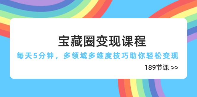 宝藏圈变现课程，每天5分钟，多领域多维度技巧助你轻松变现(189节-万利网
