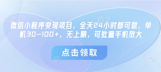 微信小程序变现项目，全天24小时都可做，单机30-100+，无上限，可批量手机放大-万利网