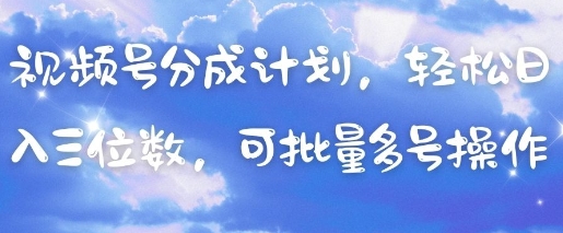 视频号分成计划，轻松日入三位数，可批量多号操作-万利网